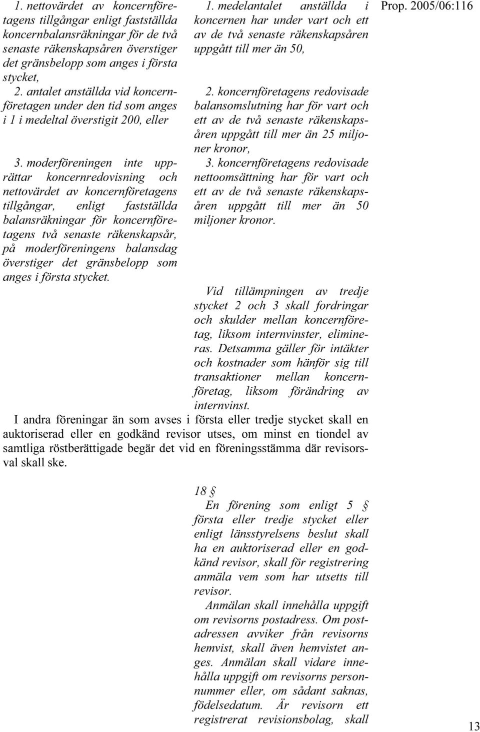 moderföreningen inte upprättar koncernredovisning och nettovärdet av koncernföretagens tillgångar, enligt fastställda balansräkningar för koncernföretagens två senaste räkenskapsår, på