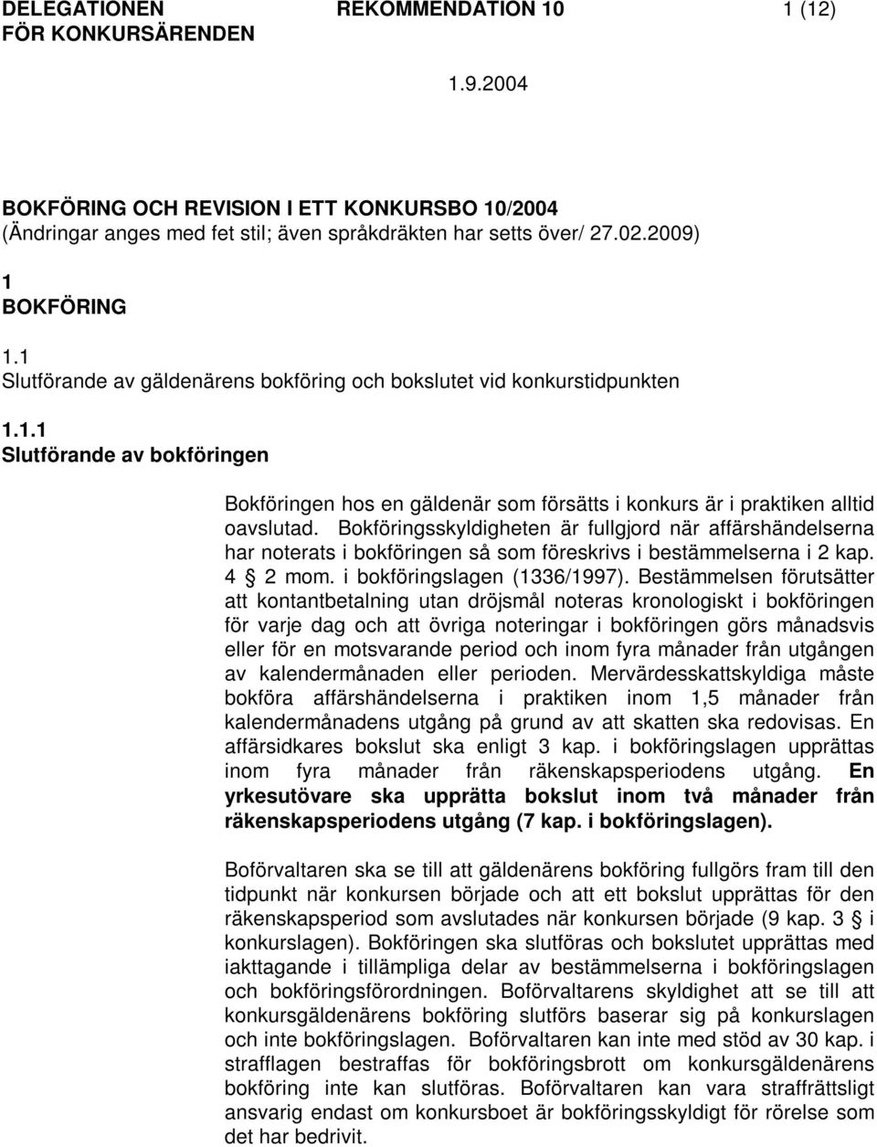 Bokföringsskyldigheten är fullgjord när affärshändelserna har noterats i bokföringen så som föreskrivs i bestämmelserna i 2 kap. 4 2 mom. i bokföringslagen (1336/1997).