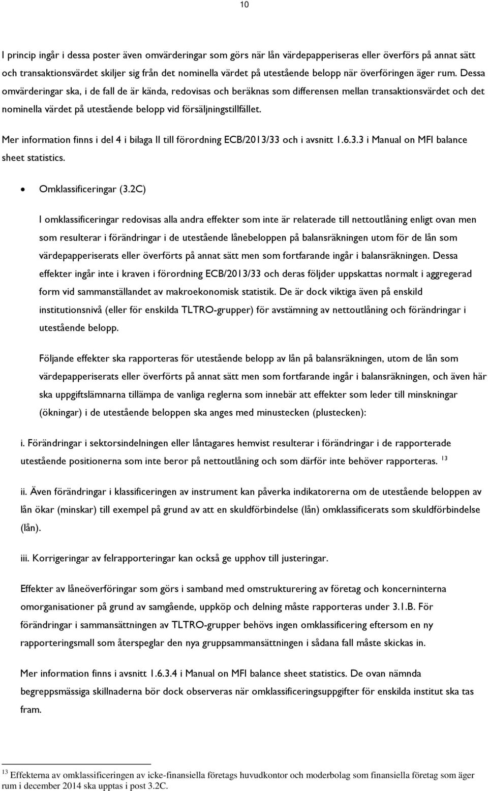 Dessa omvärderingar ska, i de fall de är kända, redovisas och beräknas som differensen mellan transaktionsvärdet och det nominella värdet på utestående belopp vid försäljningstillfället.