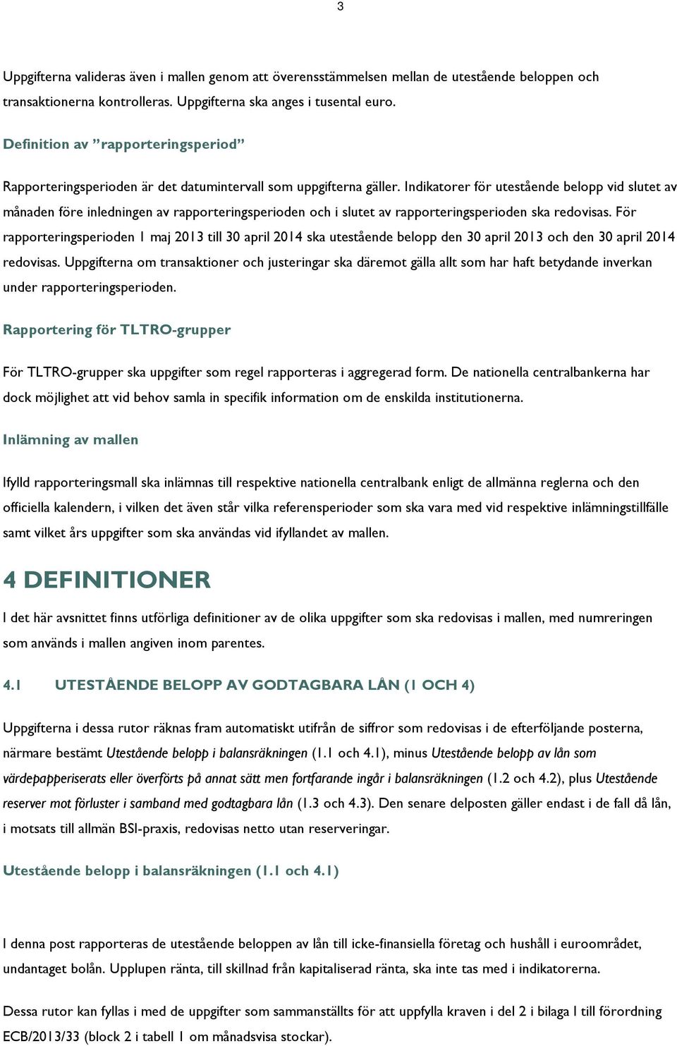 Indikatorer för utestående belopp vid slutet av månaden före inledningen av rapporteringsperioden och i slutet av rapporteringsperioden ska redovisas.