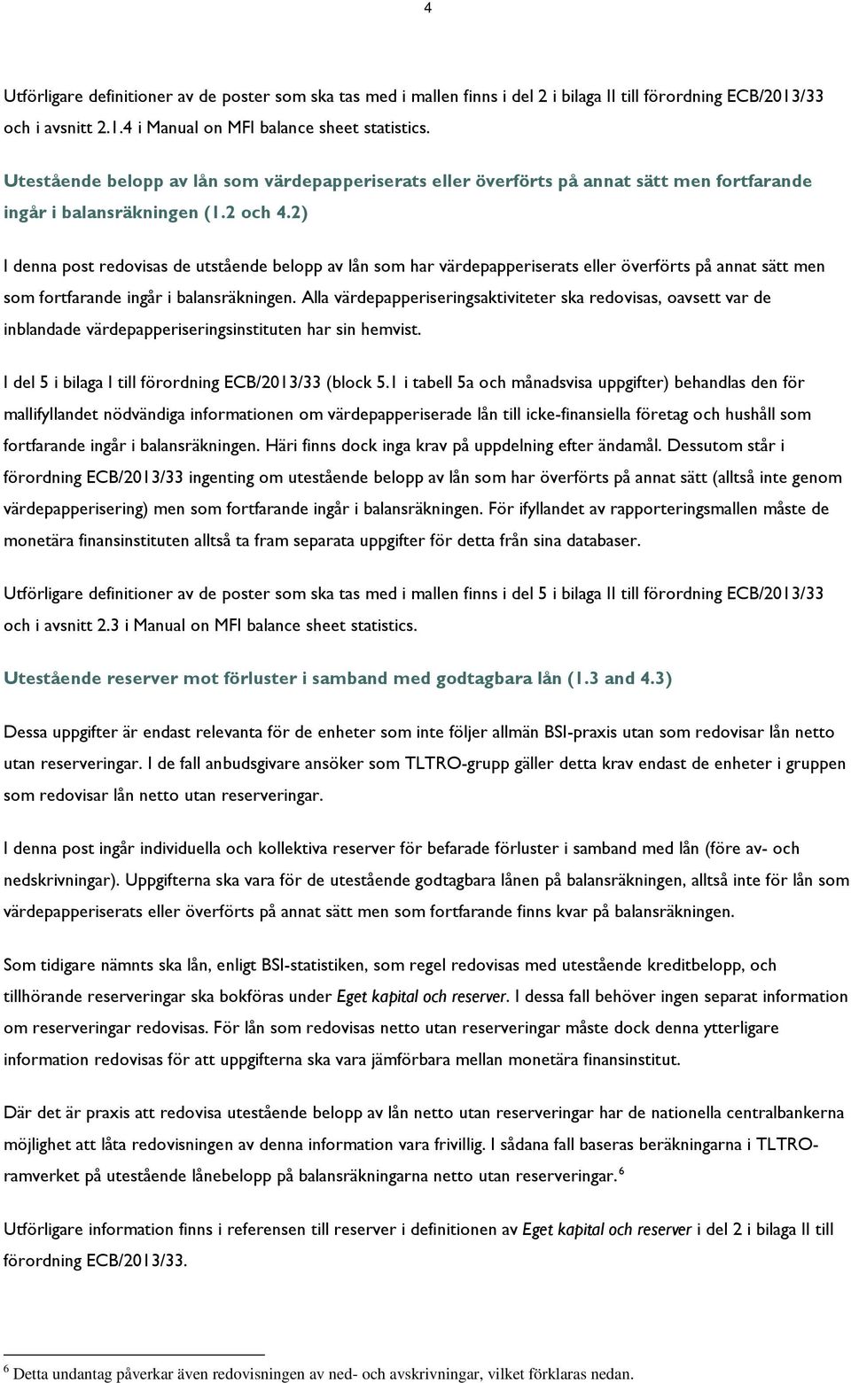 2) I denna post redovisas de utstående belopp av lån som har värdepapperiserats eller överförts på annat sätt men som fortfarande ingår i balansräkningen.