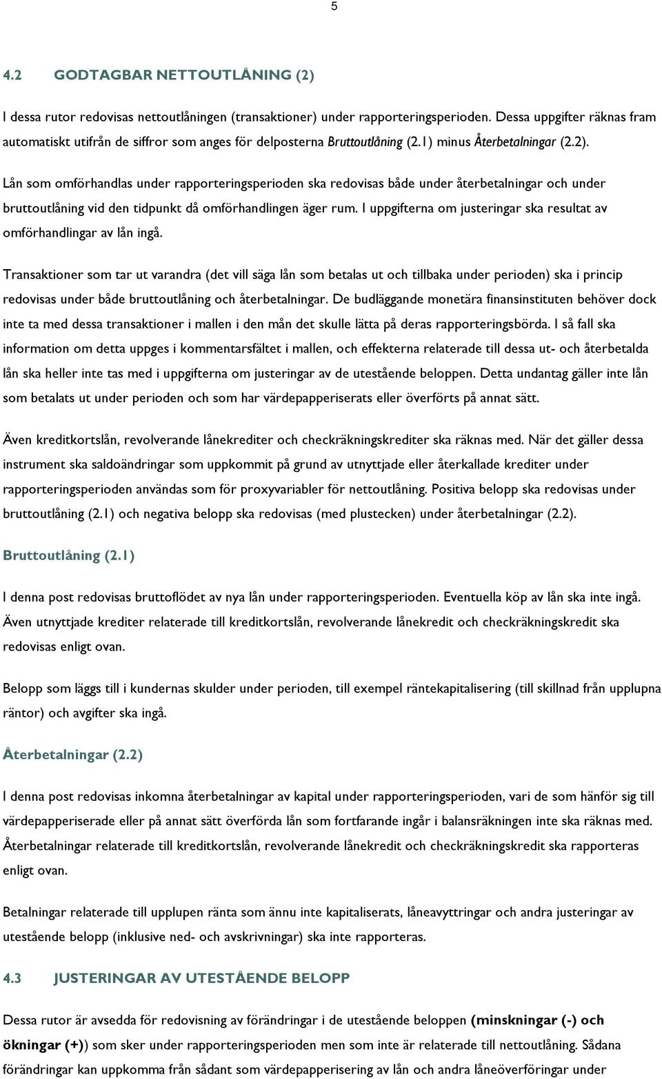 Lån som omförhandlas under rapporteringsperioden ska redovisas både under återbetalningar och under bruttoutlåning vid den tidpunkt då omförhandlingen äger rum.