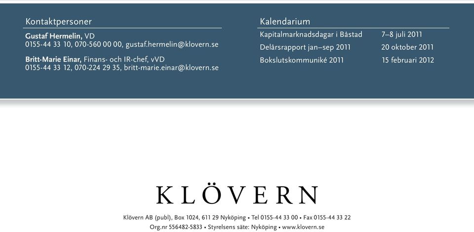 se Kalendarium Kapitalmarknadsdagar i Båstad 7 8 juli Delårsrapport jan sep 20 oktober Bokslutskommuniké 15