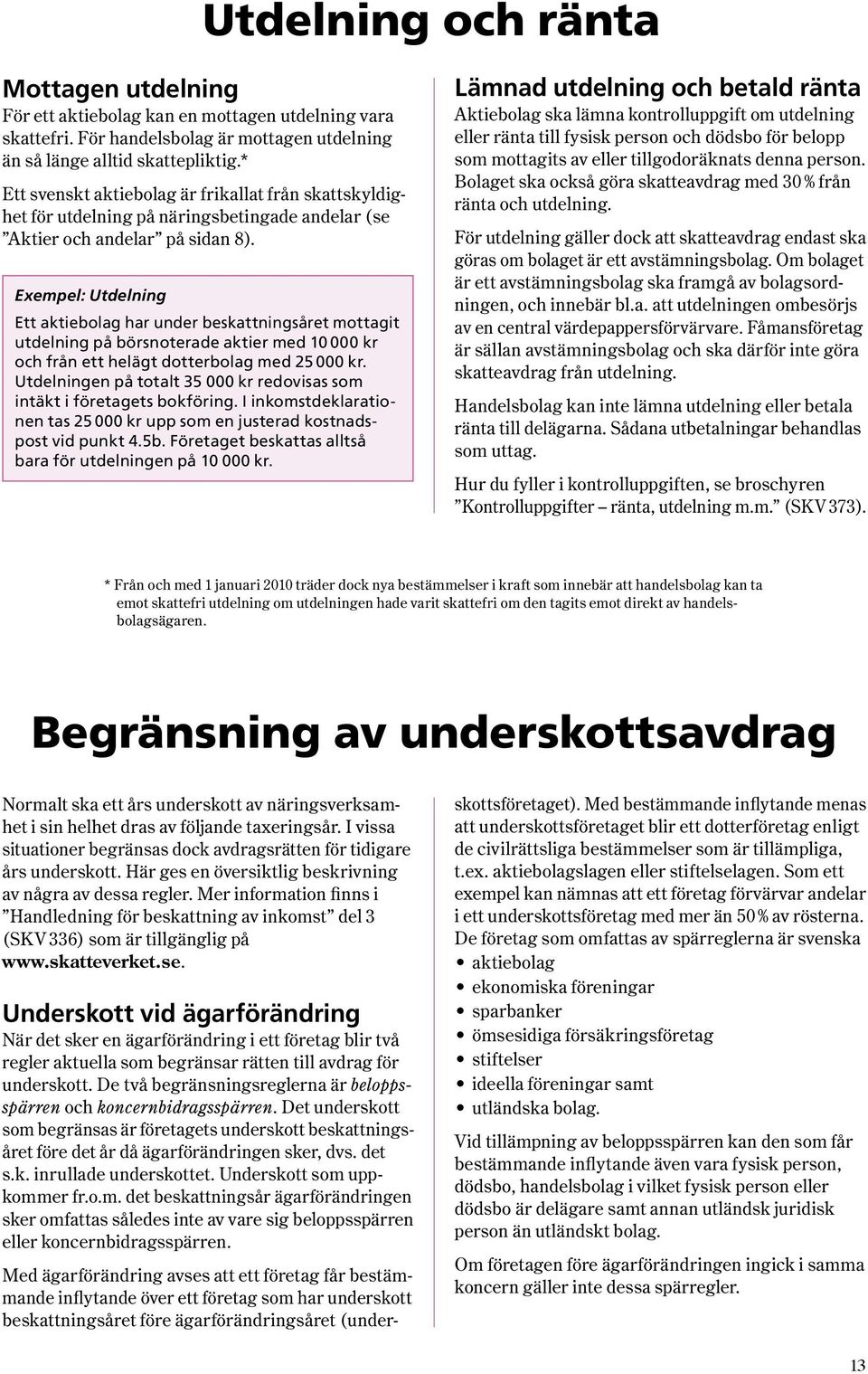 Exempel: Utdelning Ett aktiebolag har under beskattningsåret mottagit utdelning på börsnoterade aktier med 10 000 kr och från ett helägt dotterbolag med 25 000 kr.