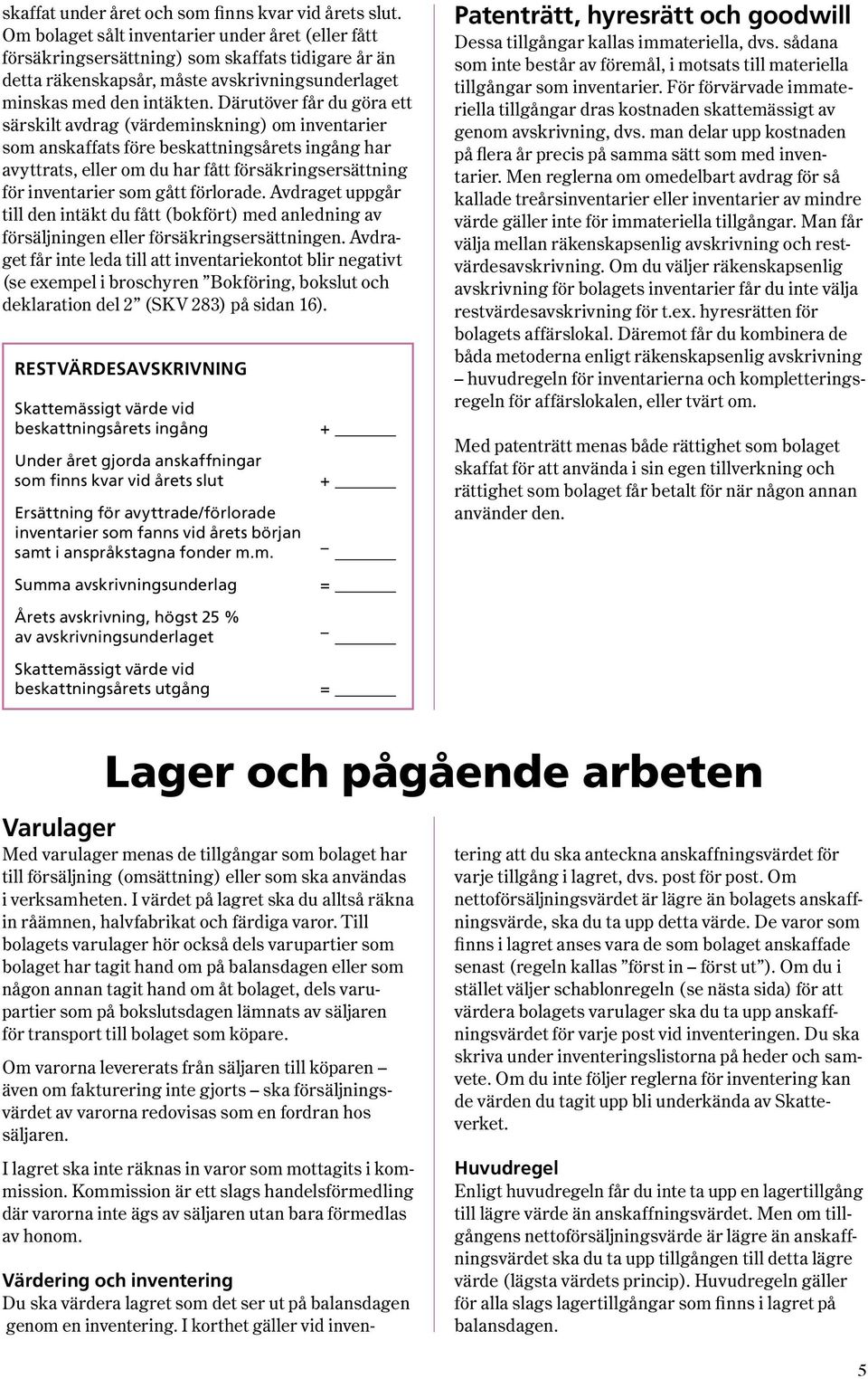 Därutöver får du göra ett särskilt avdrag ( värdeminskning ) om inventarier som anskaffats före beskattningsårets ingång har avyttrats, eller om du har fått försäkringsersättning för inventarier som