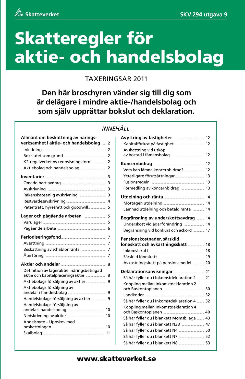 Innehåll Allmänt om beskattning av näringsverksamhet i aktie och handelsbolag 2 Inledning 2 Bokslutet som grund 2 K2regelverket ny redovisningsform 2 Aktiebolag och handelsbolag 2 Inventarier 3