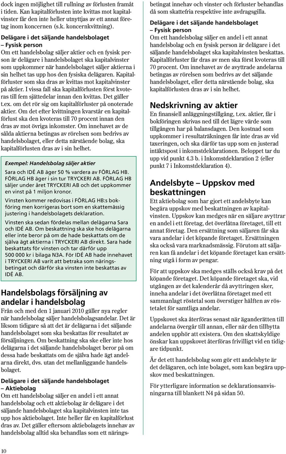 aktierna i sin helhet tas upp hos den fysiska delägaren. Kapitalförluster som ska dras av kvittas mot kapitalvinster på aktier.