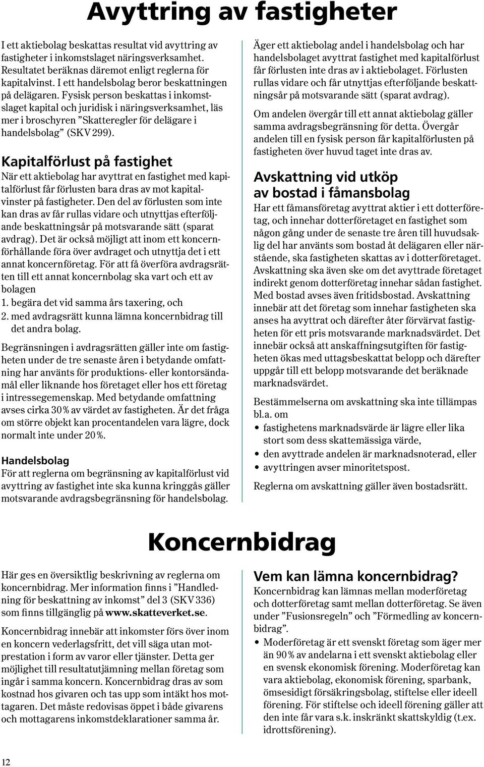 Fysisk person beskattas i inkomstslaget kapi tal och juridisk i näringsverksamhet, läs mer i broschyren Skatteregler för delägare i handels bolag ( SKV 299 ).
