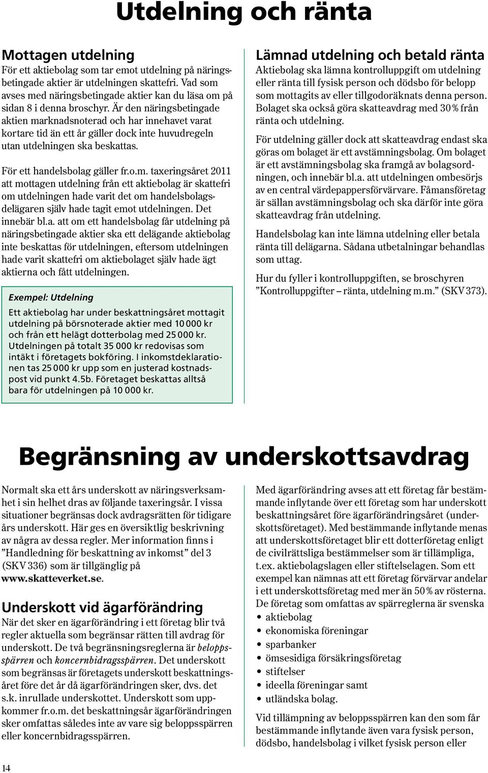 Är den näringsbetingade aktien marknadsnoterad och har innehavet varat kortare tid än ett år gäller dock inte huvudregeln utan utdelningen ska beskattas. För ett handelsbolag gäller fr.o.m. taxeringsåret 2011 att mottagen utdelning från ett aktiebolag är skattefri om utdelningen hade varit det om handelsbolagsdelägaren själv hade tagit emot utdelningen.