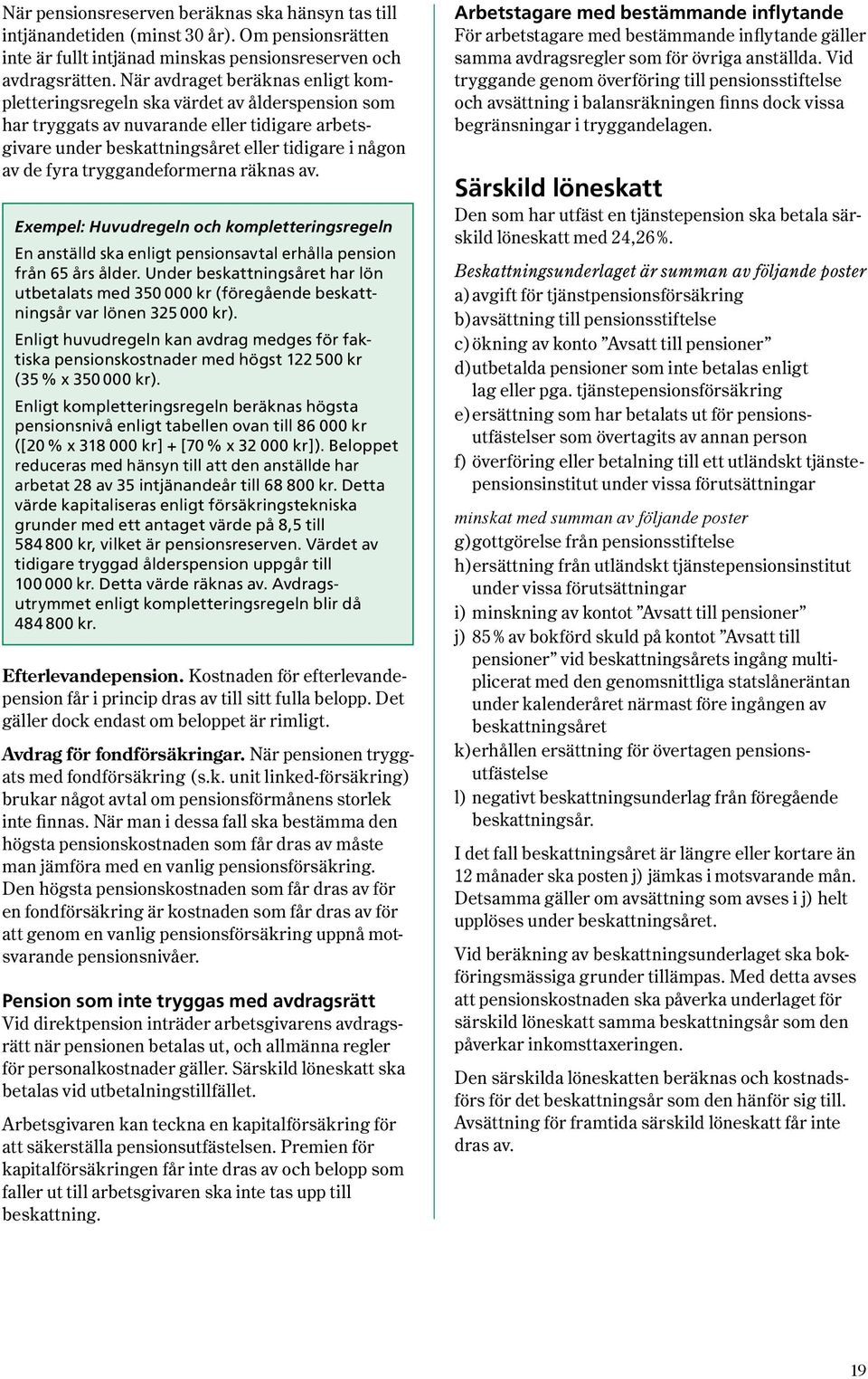 tryggandeformerna räknas av. Exempel: Huvudregeln och kompletteringsregeln En anställd ska enligt pensionsavtal erhålla pension från 65 års ålder.