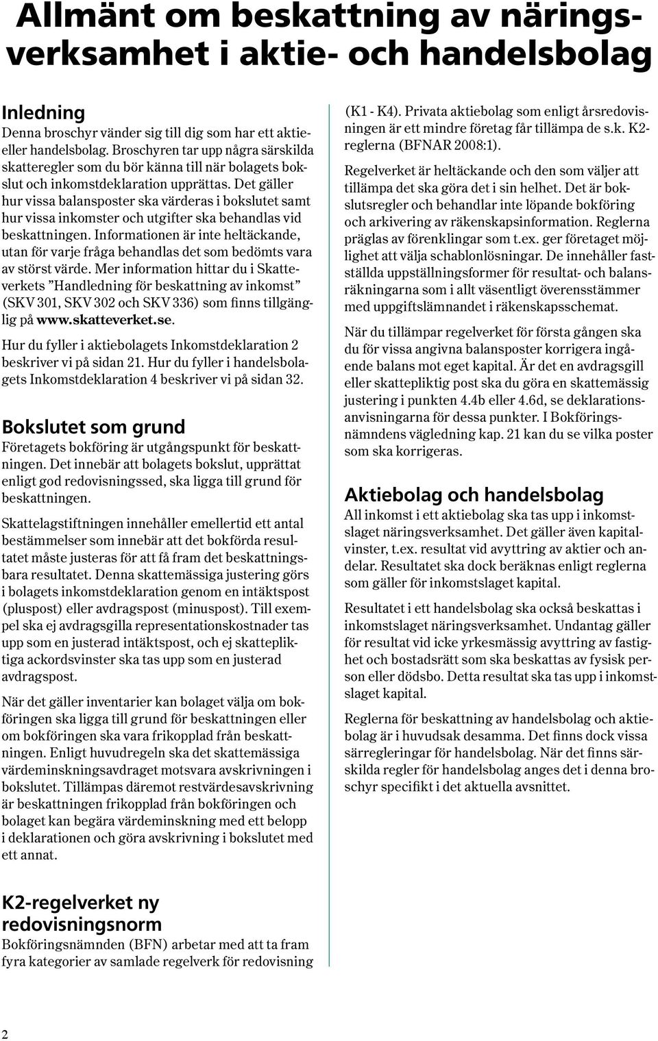 Det gäller hur vissa balansposter ska värderas i bokslutet samt hur vissa inkomster och utgifter ska behandlas vid beskatt ningen.