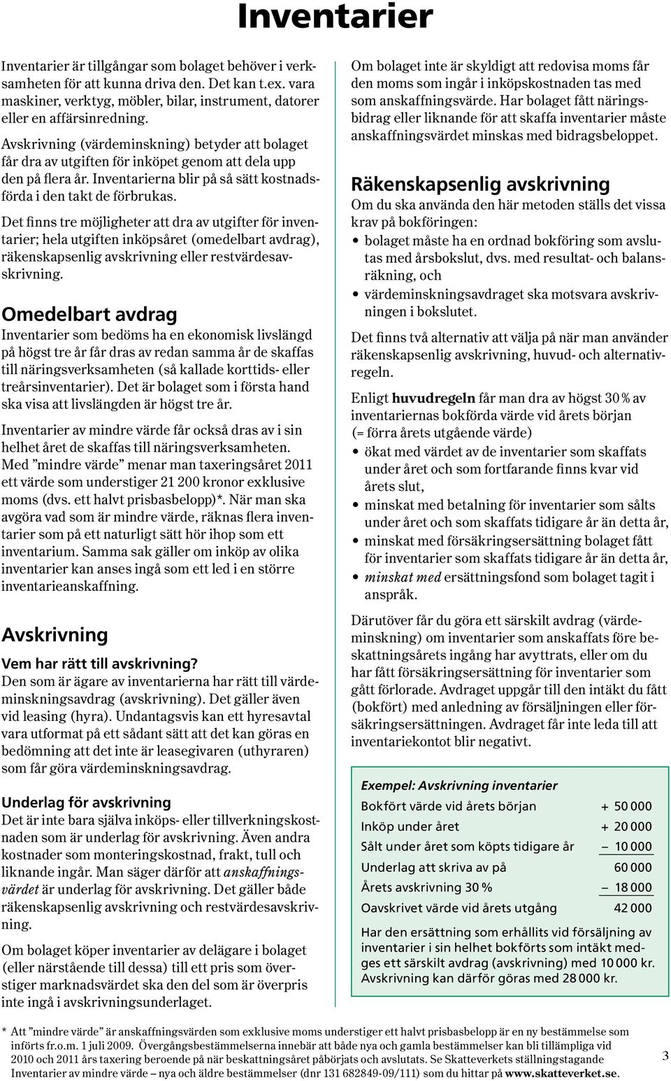 Avskrivning ( värdeminskning ) betyder att bolaget får dra av utgiften för inköpet genom att dela upp den på flera år. Inventarierna blir på så sätt kostnadsförda i den takt de förbrukas.