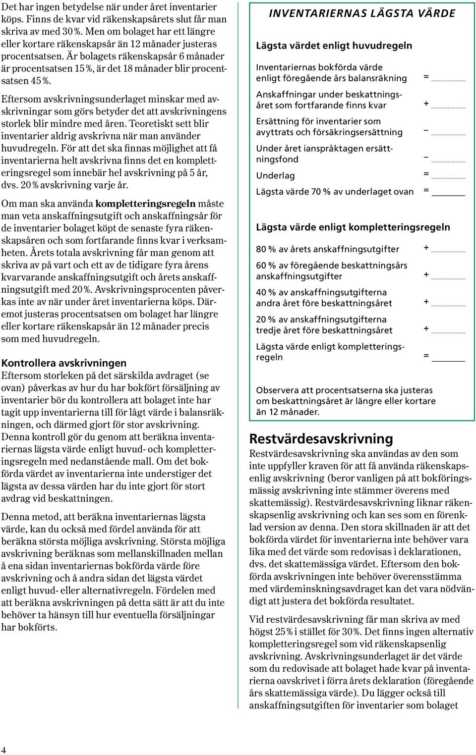 Eftersom avskrivningsunderlaget minskar med avskriv ningar som görs betyder det att avskrivningens storlek blir mindre med åren.
