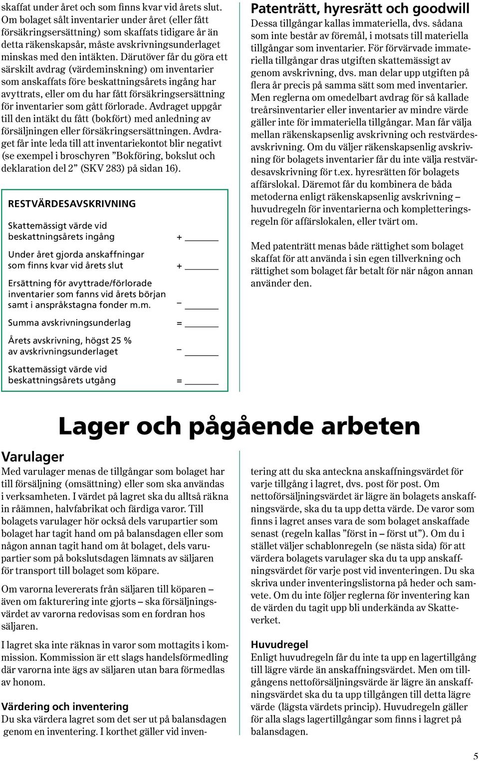 Därutöver får du göra ett särskilt avdrag ( värde minsk ning ) om inventarier som anskaffats före beskatt nings årets ingång har avyttrats, eller om du har fått försäk ringsersättning för inventarier