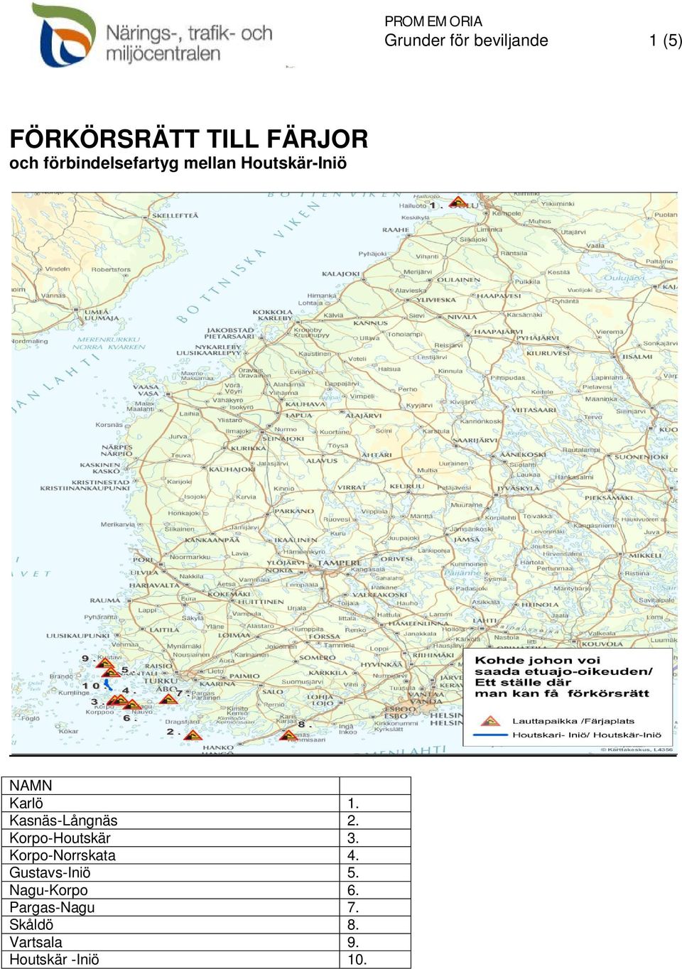 Kasnäs-Långnäs 2. Korpo-Houtskär 3. Korpo-Norrskata 4.
