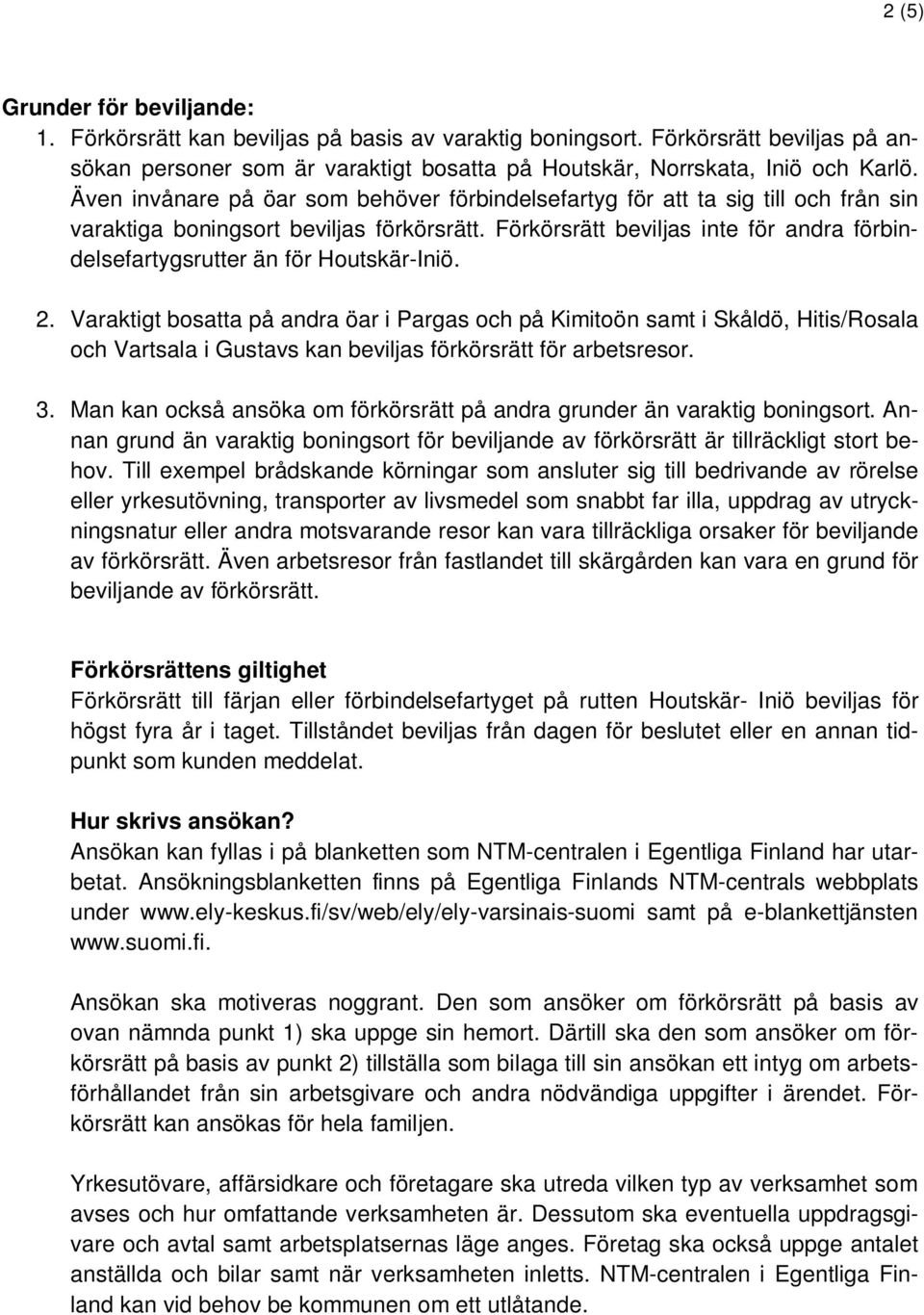 Förkörsrätt beviljas inte för andra förbindelsefartygsrutter än för Houtskär-Iniö. 2.