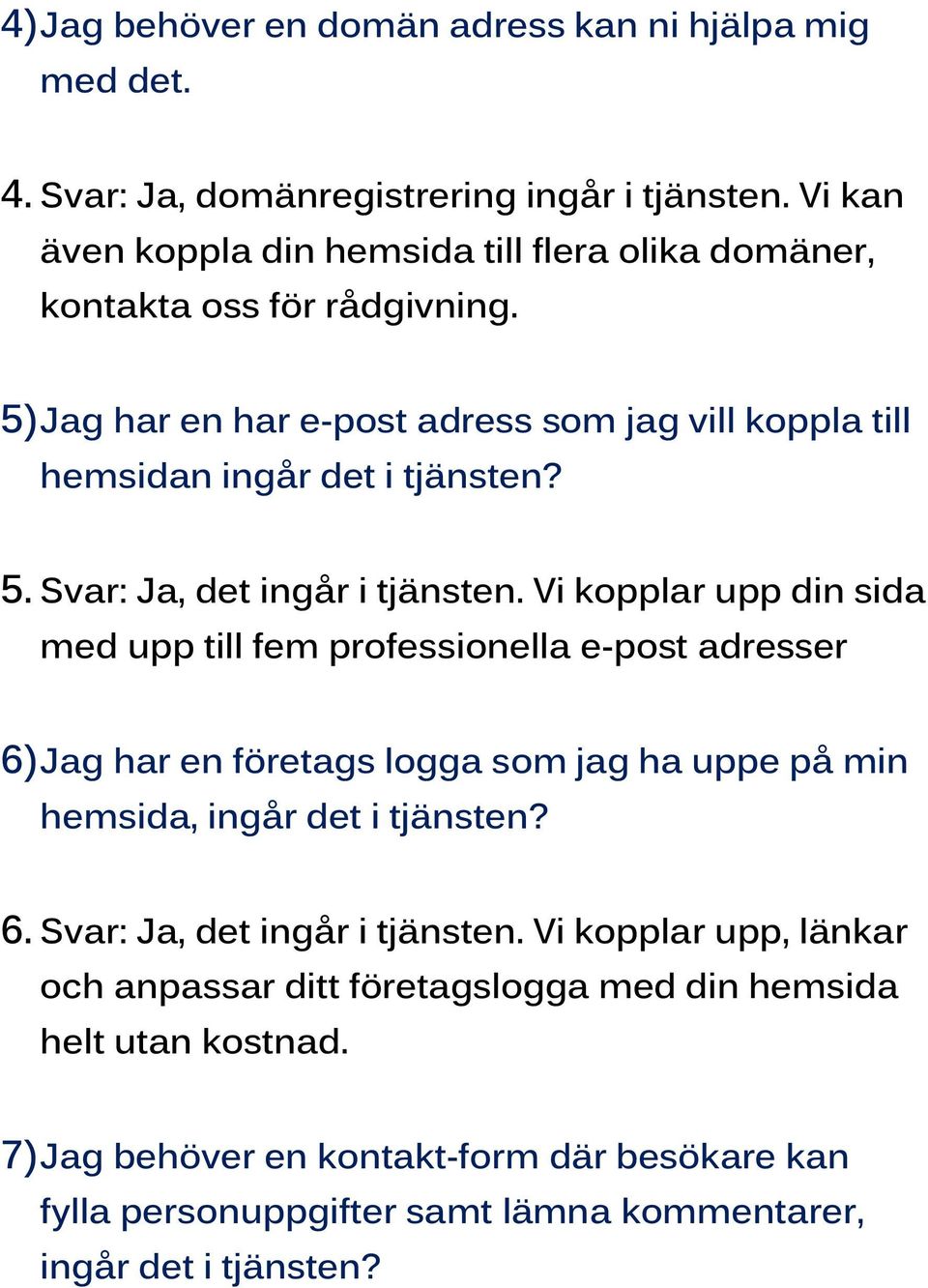 Vi kopplar upp din sida med upp till fem professionella e-post adresser 6) Jag har en företags logga som jag ha uppe på min hemsida, ingår det i tjänsten? 6. Svar: Ja, det ingår i tjänsten.