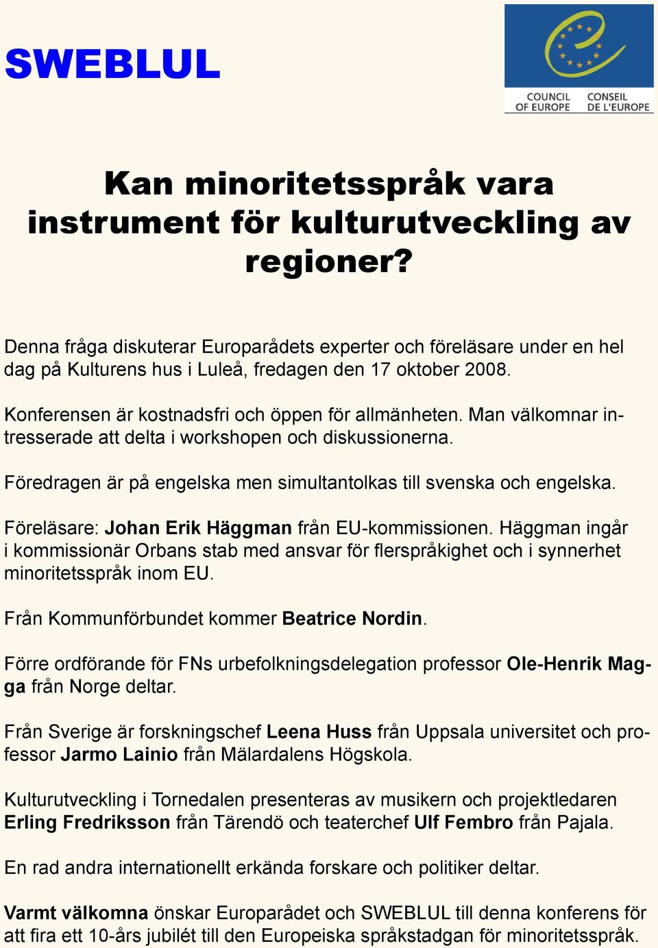 Man välkomnar intresserade att delta i workshopen och diskussionerna. Föredragen är på engelska men simultantolkas till svenska och engelska. Föreläsare: Johan Erik Häggman från EU-kommissionen.
