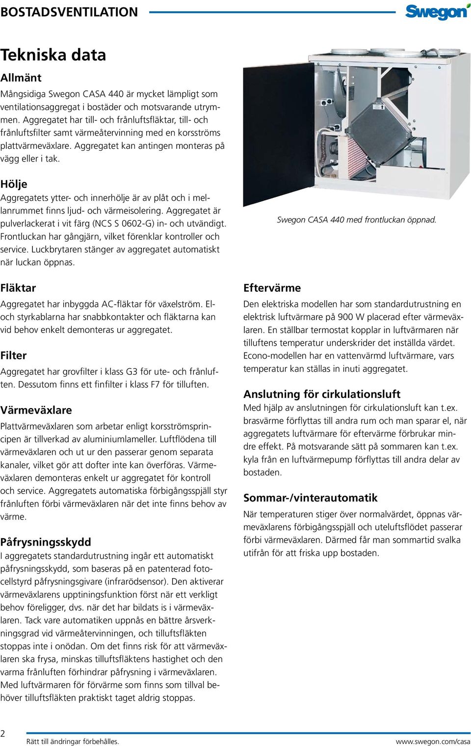 Hölje Aggregatets ytter- och innerhölje är av plåt och i mellanrummet finns ljud- och värmeisolering. Aggregatet är pulverlackerat i vit färg (NCS S 0602-G) in- och utvändigt.