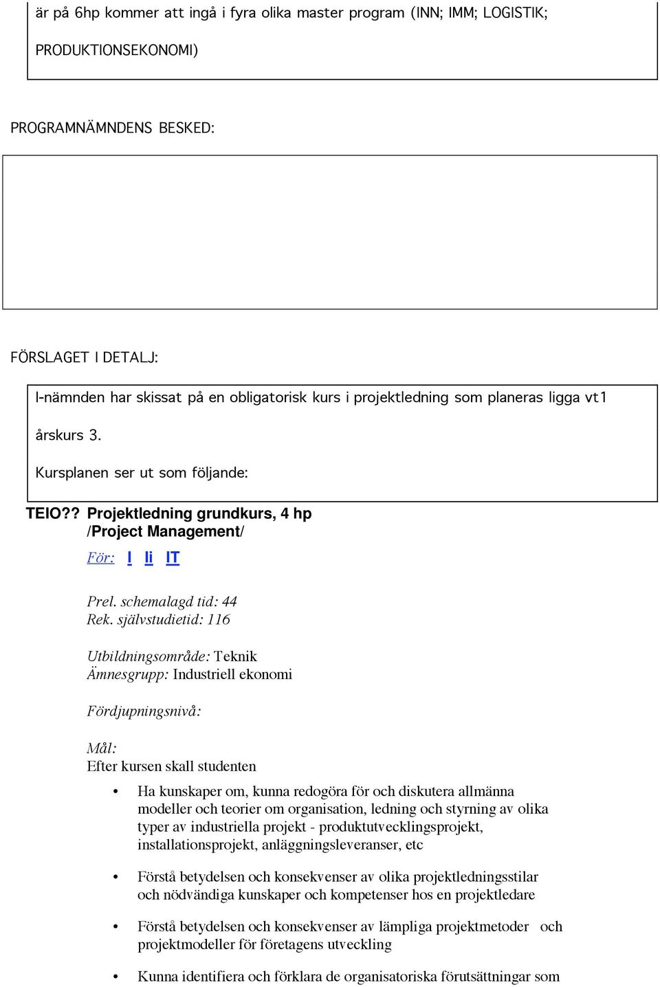 självstudietid: 116 Utbildningsområde: Teknik Ämnesgrupp: Industriell ekonomi Fördjupningsnivå: Mål: Efter kursen skall studenten Ha kunskaper om, kunna redogöra för och diskutera allmänna modeller