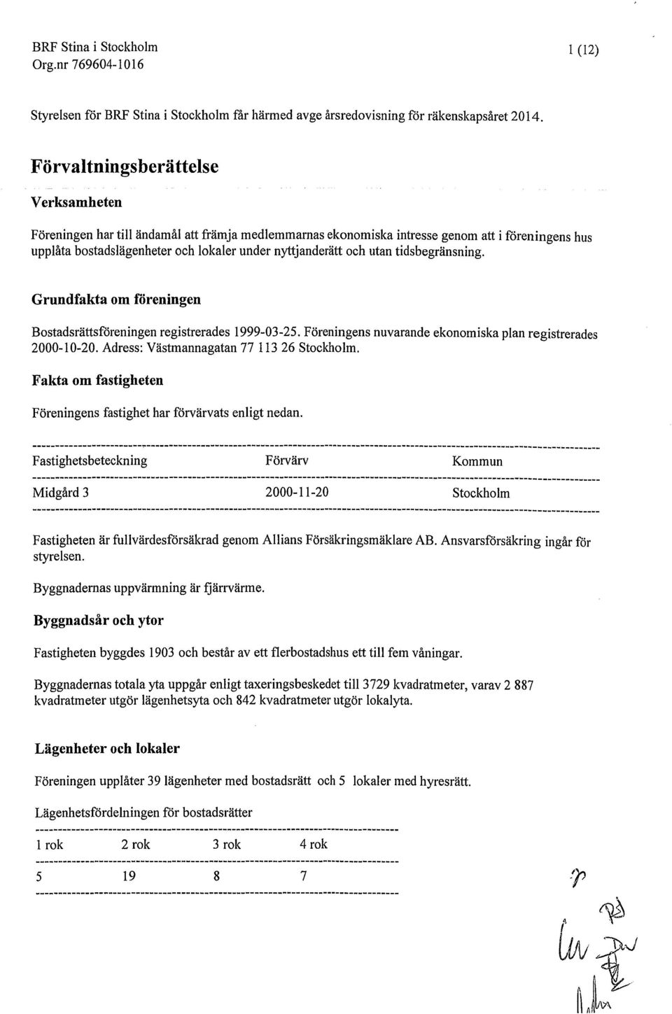 utan tidsbegränsning. Grundfakta om föreningen Bostadsrättsföreningen registrerades 1999-03-25. Föreningens nuvarande ekonomiska plan registrerades 2000-10-20.