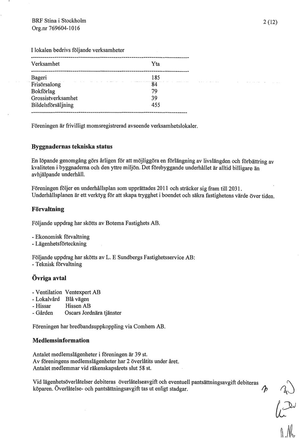 Byggnadernas tekniska status En löpande genomgång görs årligen för att möjliggöra en förlängning av livslängden och förbättring av kvaliteten i byggnaderna och den yttre miljön.