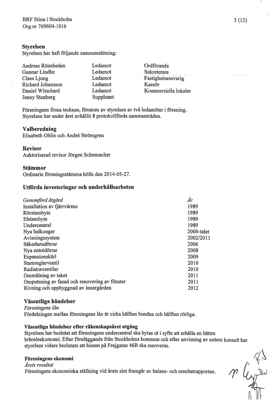 Styrelsen har under året avhållit 8 protokollförda sammanträden.