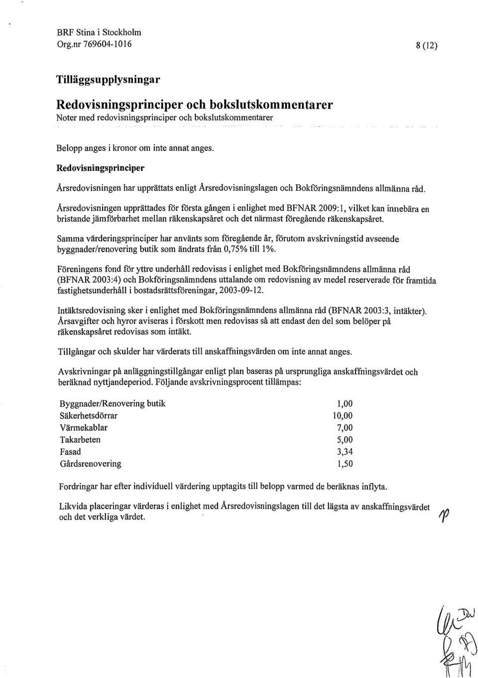 Årsredovisningen upprättades för första gången i enlighet med BFNAR 2009: 1, vilket kan innebära en bristande jämförbarhet mellan räkenskapsåret och det närmast föregående räkenskapsåret.