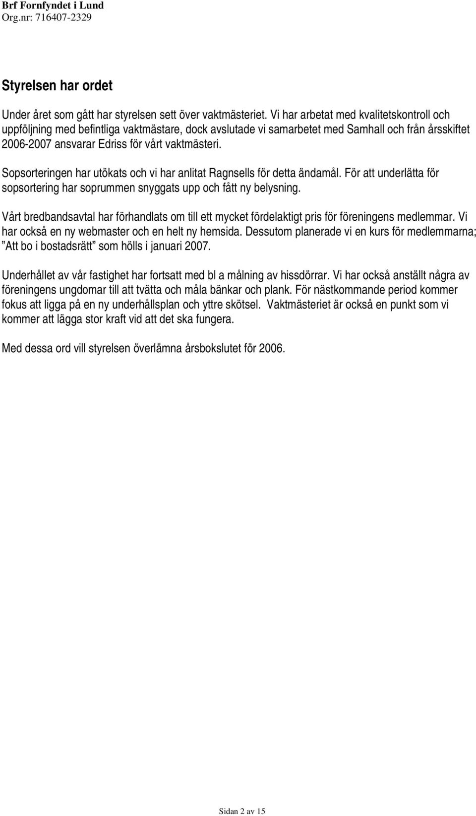 Sopsorteringen har utökats och vi har anlitat Ragnsells för detta ändamål. För att underlätta för sopsortering har soprummen snyggats upp och fått ny belysning.
