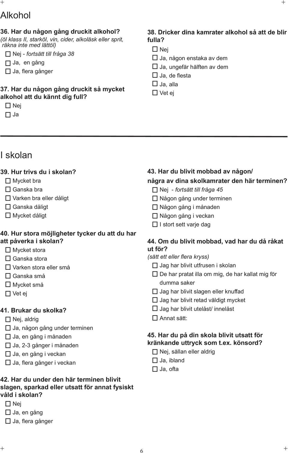 , någon enstaka av dem, ungefär hälften av dem, de fl esta, alla Vet ej I skolan 39. Hur trivs du i skolan? Mycket bra Ganska bra Varken bra eller dåligt Ganska dåligt Mycket dåligt 40.