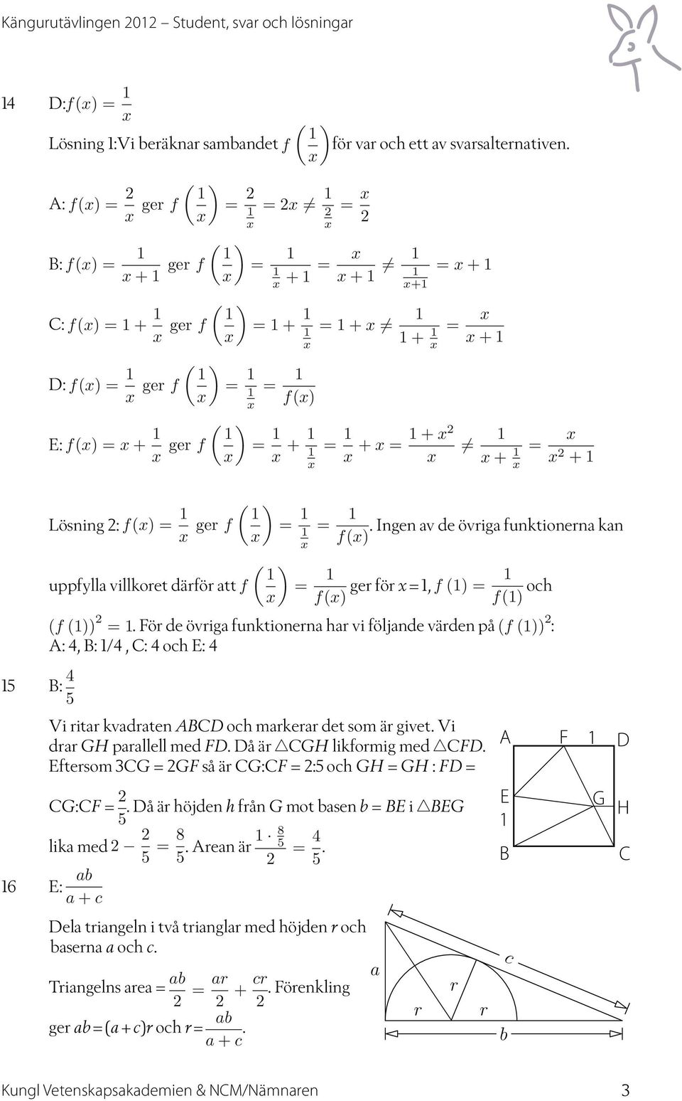 1+2 = +1 = +1 = 1 + 1 = 2 +1 Lösning 2: f( = 1 ger f ( 1 uppfylla villkoret därför att f = 1 1 = 1. Ingen av de övriga funktionerna kan f( ( 1 = 1 1 ger för = 1, f (1 = f( f(1 och (f (1 2 =1.