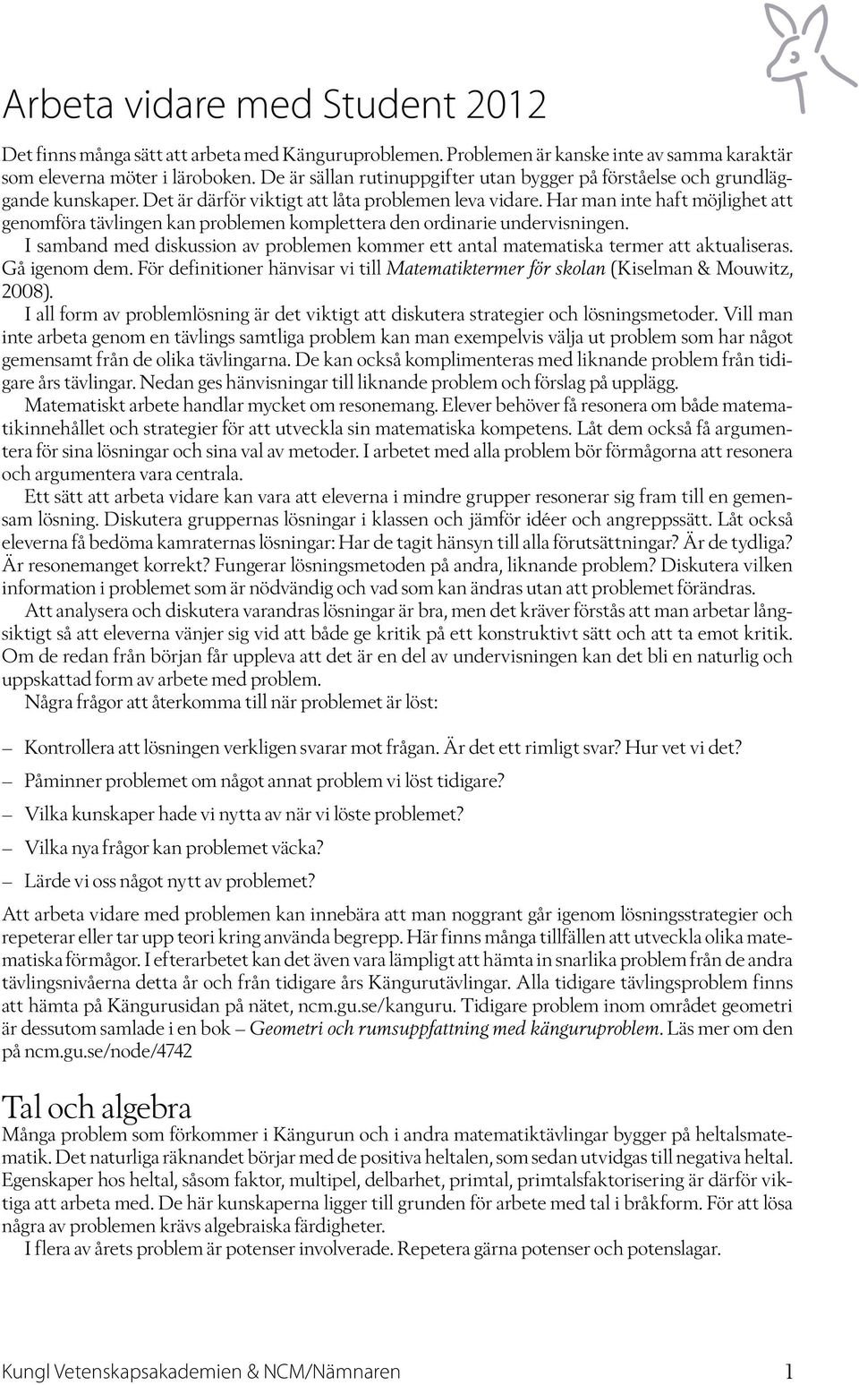 Har man inte haft möjlighet att genomföra tävlingen kan problemen komplettera den ordinarie undervisningen. I samband med diskussion av problemen kommer ett antal matematiska termer att aktualiseras.