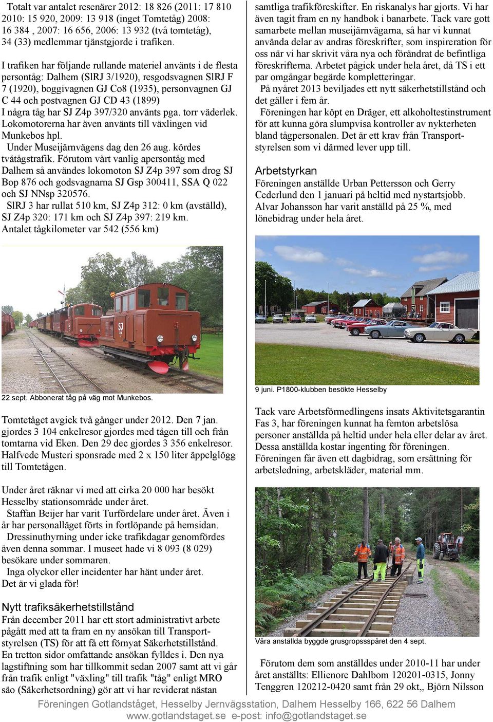 (1899) I några tåg har SJ Z4p 397/320 använts pga. torr väderlek. Lokomotorerna har även använts till växlingen vid Munkebos hpl. Under Museijärnvägens dag den 26 aug. kördes tvåtågstrafik.