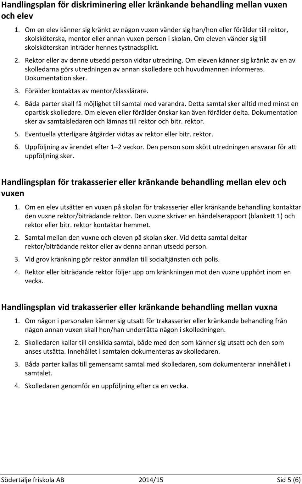 Om eleven vänder sig till skolsköterskan inträder hennes tystnadsplikt. 2. Rektor eller av denne utsedd person vidtar utredning.