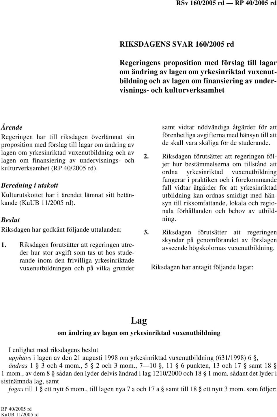 kulturverksamhet (RP 40/2005 rd). Beredning i utskott Kulturutskottet har i ärendet lämnat sitt betänkande (KuUB 11/2005 rd). Beslut Riksdagen har godkänt följande uttalanden: 1.