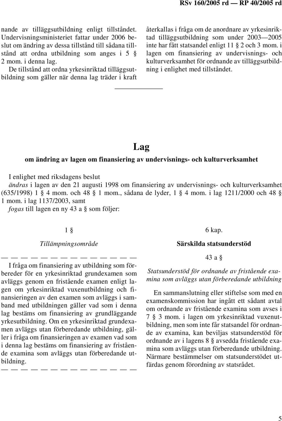 De tillstånd att ordna yrkesinriktad tilläggsutbildning som gäller när denna lag träder i kraft återkallas i fråga om de anordnare av yrkesinriktad tilläggsutbildning som under 2003 2005 inte har