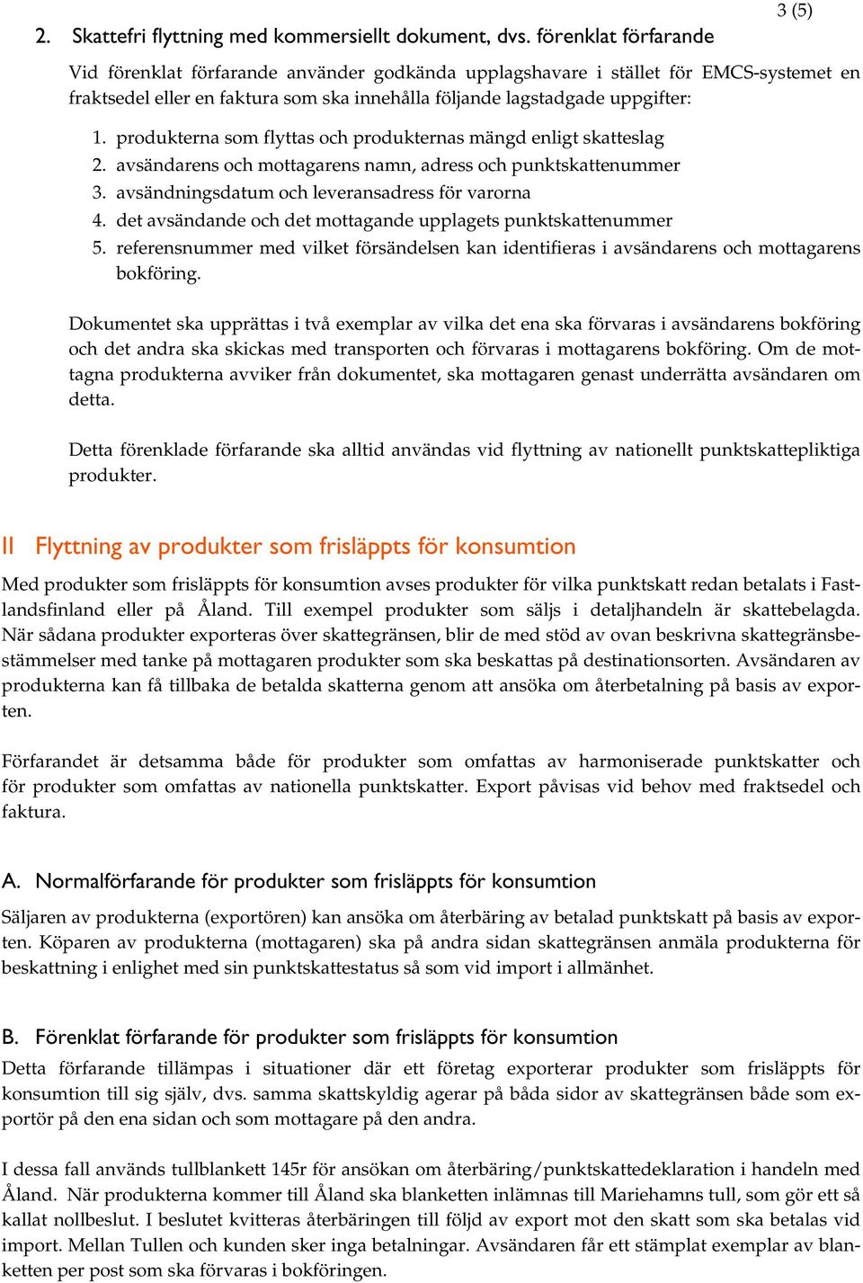 produkterna som flyttas och produkternas mängd enligt skatteslag 2. avsändarens och mottagarens namn, adress och punktskattenummer 3. avsändningsdatum och leveransadress för varorna 4.