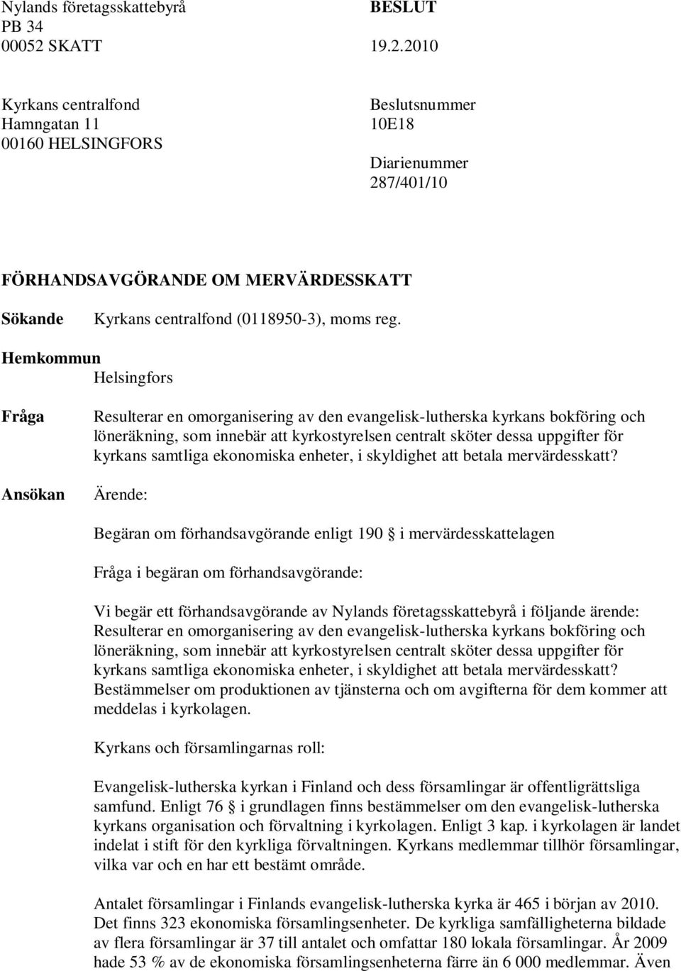 Hemkommun Helsingfors Fråga Ansökan Resulterar en omorganisering av den evangelisk-lutherska kyrkans bokföring och löneräkning, som innebär att kyrkostyrelsen centralt sköter dessa uppgifter för