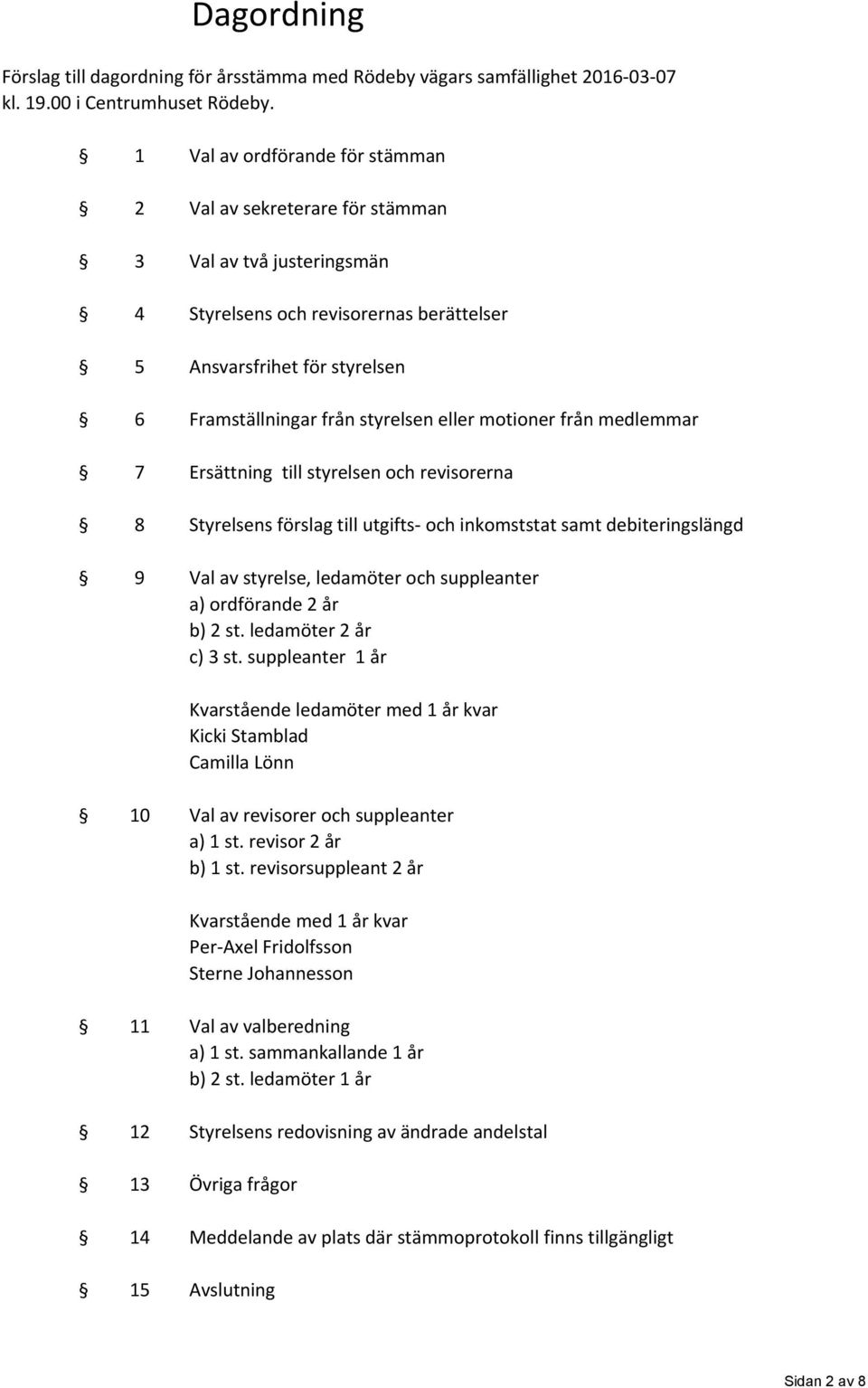 eller motioner från medlemmar 7 Ersättning till styrelsen och revisorerna 8 Styrelsens förslag till utgifts och inkomststat samt debiteringslängd 9 Val av styrelse, ledamöter och er a) ordförande 2