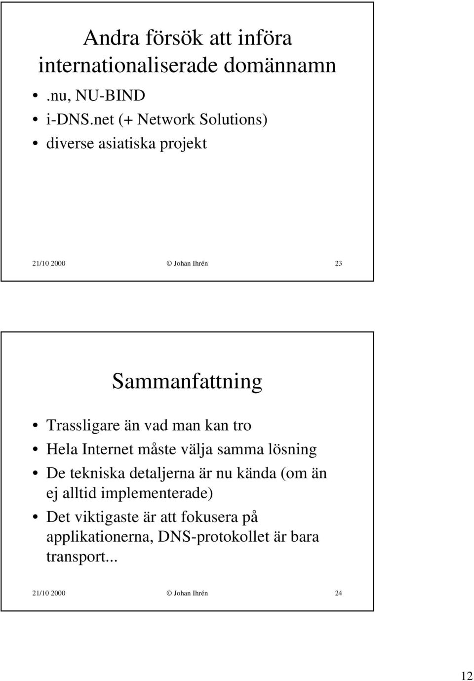 än vad man kan tro Hela Internet måste välja samma lösning De tekniska detaljerna är nu kända (om än ej