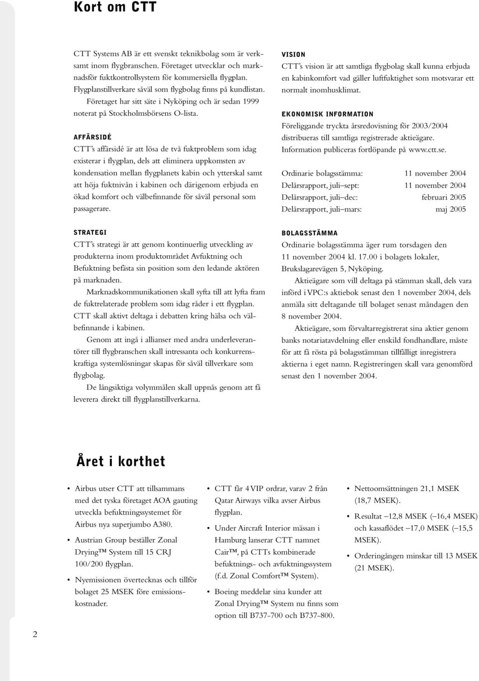 AFFÄRSIDÉ CTT s affärsidé är att lösa de två fuktproblem som idag existerar i flygplan, dels att eliminera uppkomsten av kondensation mellan flygplanets kabin och ytterskal samt att höja fuktnivån i