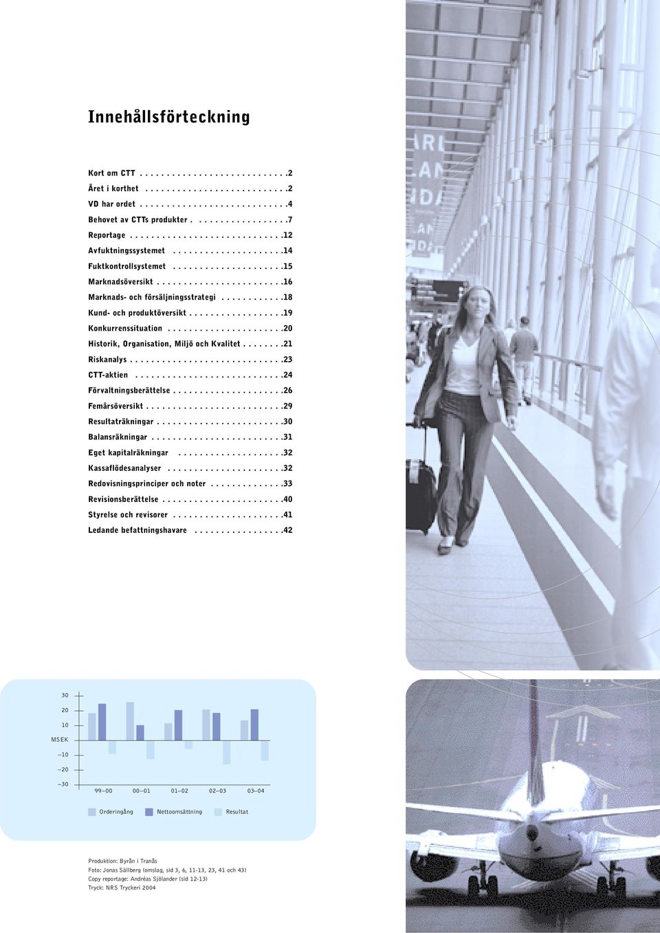 ...........18 Kund- och produktöversikt..................19 Konkurrenssituation......................20 Historik, Organisation, Miljö och Kvalitet........21 Riskanalys.............................23 CTT-aktien.