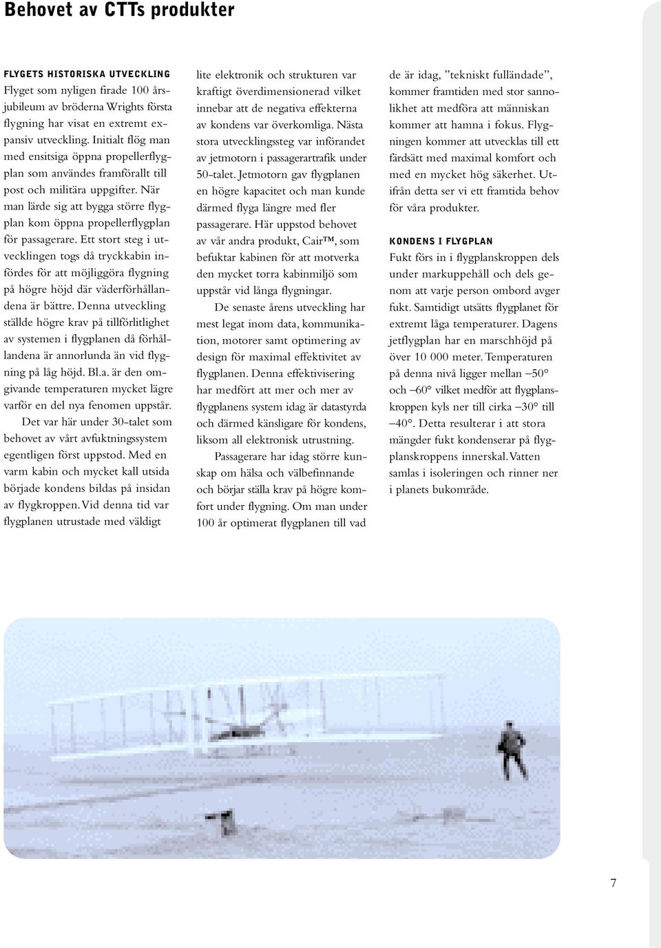 När man lärde sig att bygga större flygplan kom öppna propellerflygplan för passagerare.