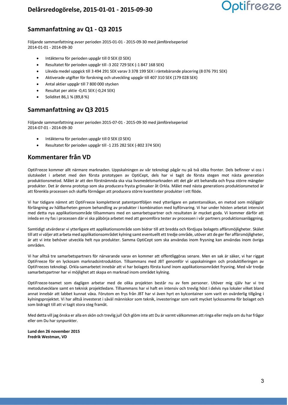 utveckling uppgår till 407 310 SEK (179 028 SEK) Antal aktier uppgår till 7 800 000 stycken Resultat per aktie -0,41 SEK (-0,24 SEK) Soliditet 86,1 % (89,8 %) Sammanfattning av Q3 2015 Följande