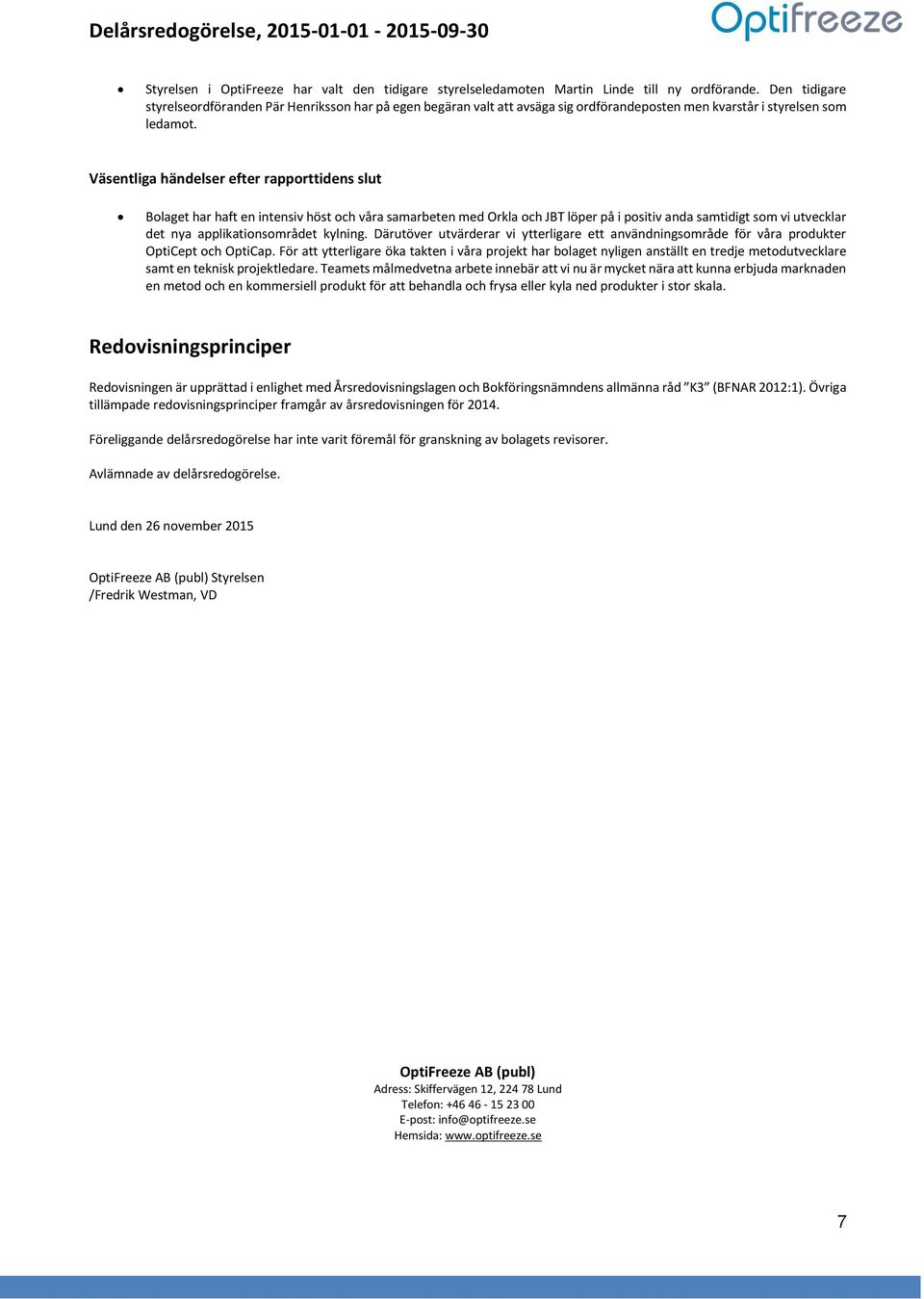 Väsentliga händelser efter rapporttidens slut Bolaget har haft en intensiv höst och våra samarbeten med Orkla och JBT löper på i positiv anda samtidigt som vi utvecklar det nya applikationsområdet
