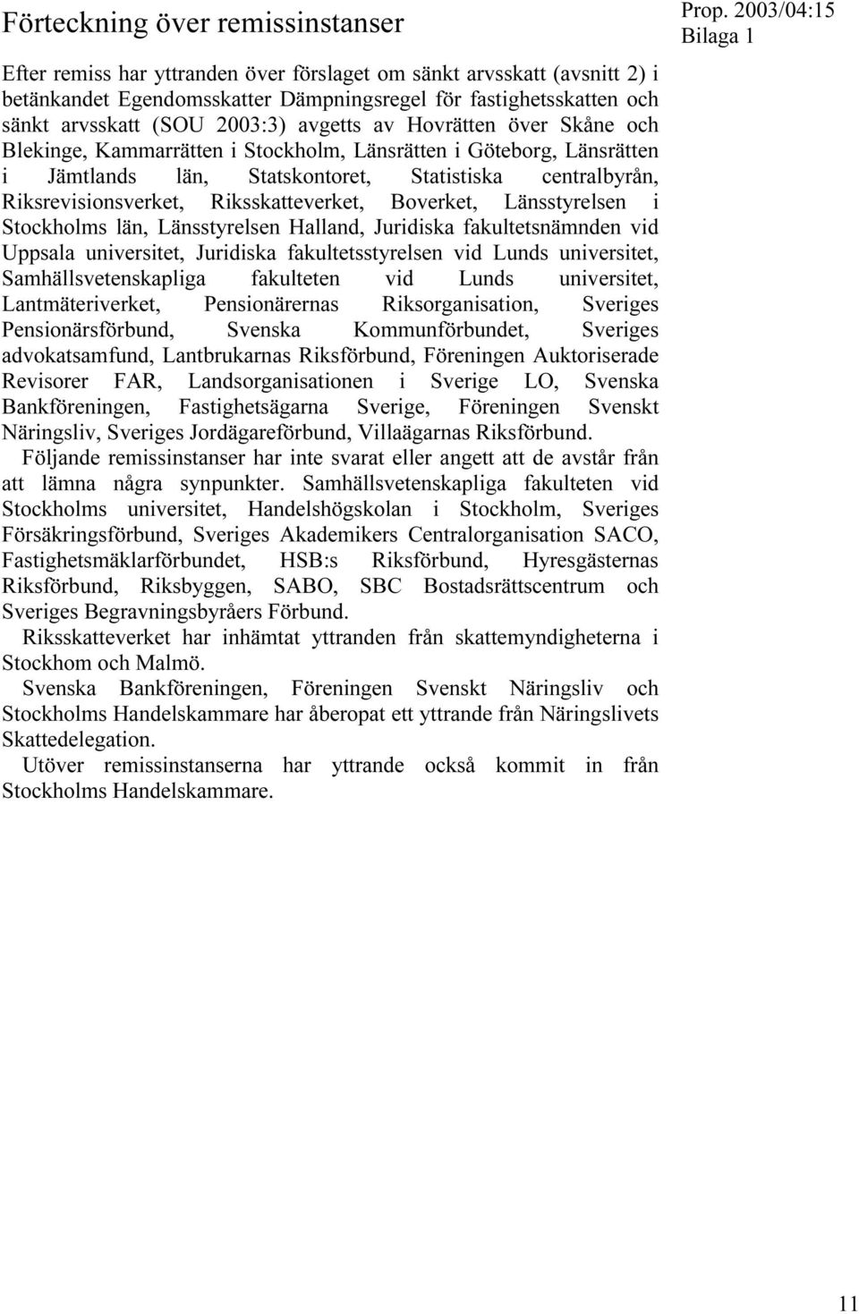 Riksskatteverket, Boverket, Länsstyrelsen i Stockholms län, Länsstyrelsen Halland, Juridiska fakultetsnämnden vid Uppsala universitet, Juridiska fakultetsstyrelsen vid Lunds universitet,