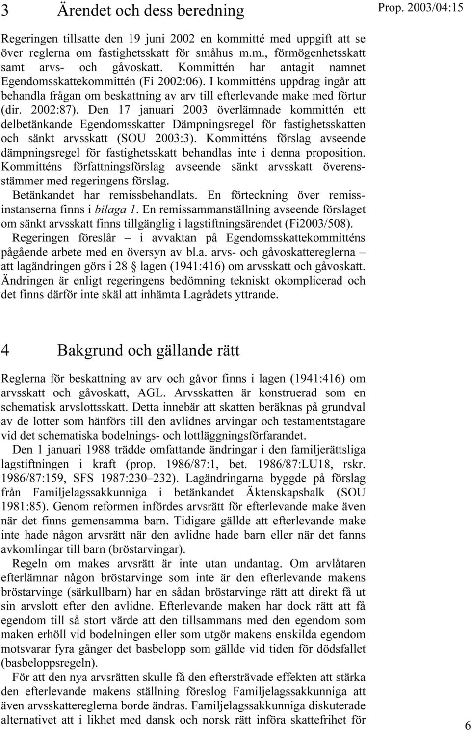 Den 17 januari 2003 överlämnade kommittén ett delbetänkande Egendomsskatter Dämpningsregel för fastighetsskatten och sänkt arvsskatt (SOU 2003:3).