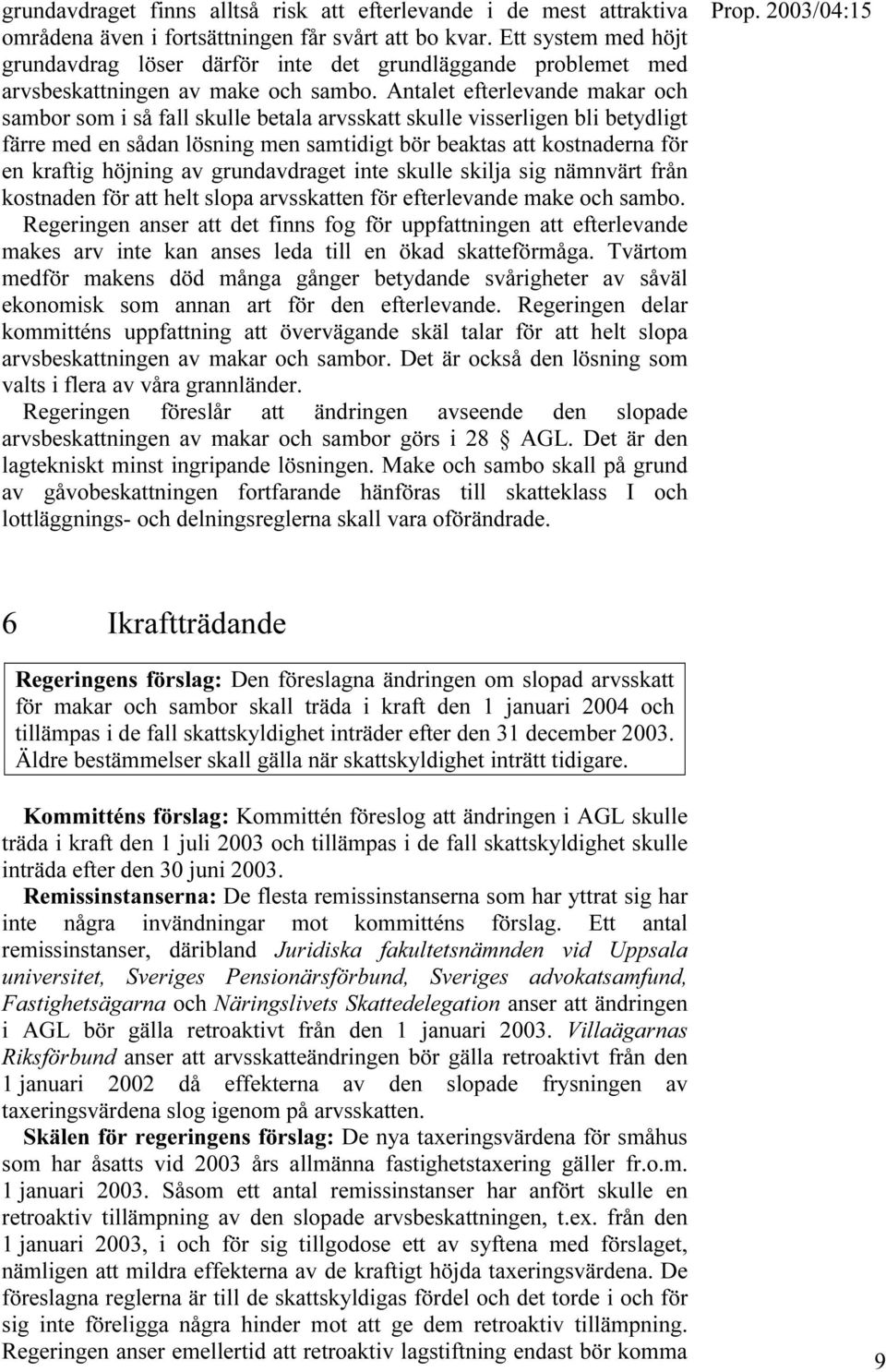 Antalet efterlevande makar och sambor som i så fall skulle betala arvsskatt skulle visserligen bli betydligt färre med en sådan lösning men samtidigt bör beaktas att kostnaderna för en kraftig