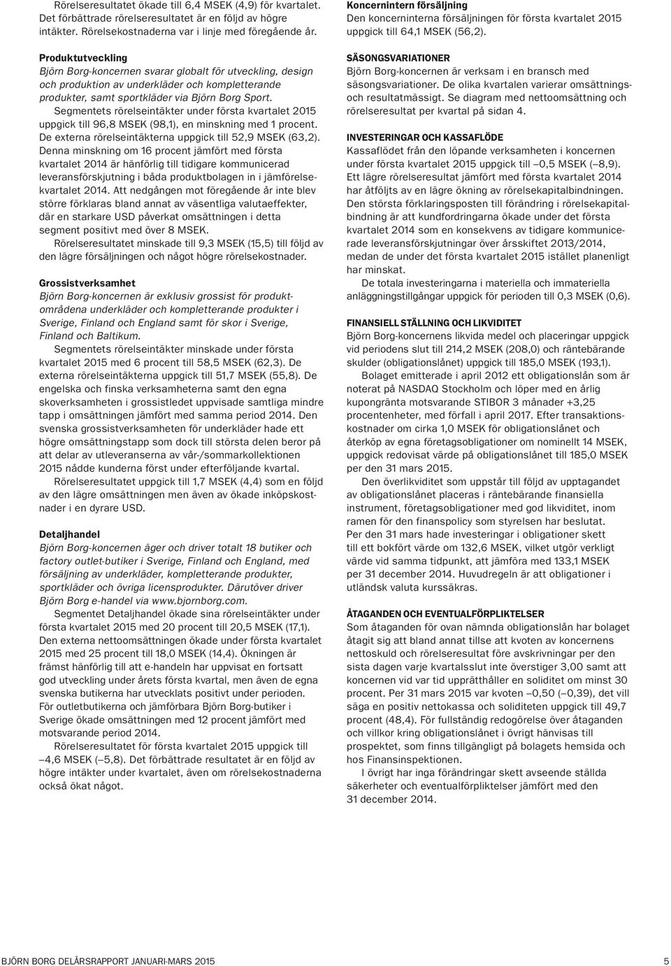 Segmentets rörelseintäkter under första kvartalet uppgick till 96,8 MSEK (98,1), en minskning med 1 procent. De externa rörelseintäkterna uppgick till 52,9 MSEK (63,2).