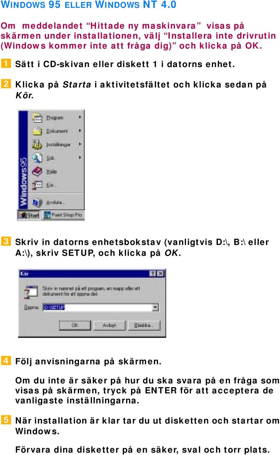 Sätt i CD-skivan eller diskett 1 i datorns enhet. Klicka på Starta i aktivitetsfältet och klicka sedan på Kör.